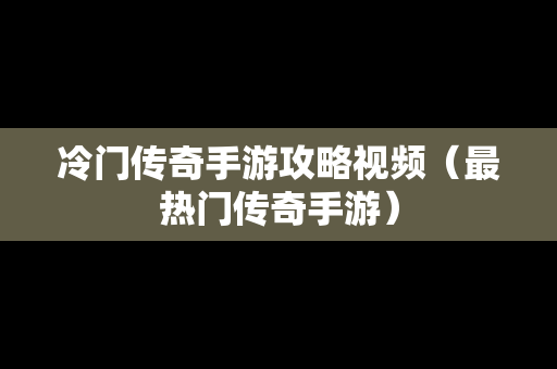 冷门传奇手游攻略视频（最热门传奇手游）