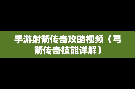 手游射箭传奇攻略视频（弓箭传奇技能详解）