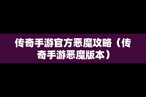 传奇手游官方恶魔攻略（传奇手游恶魔版本）