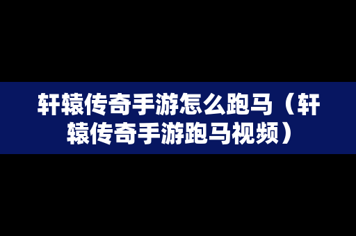 轩辕传奇手游怎么跑马（轩辕传奇手游跑马视频）