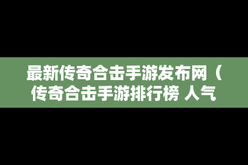 最新传奇合击手游发布网（传奇合击手游排行榜 人气 第一名 经典）