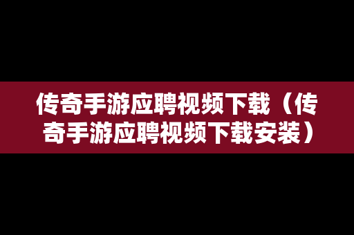 传奇手游应聘视频下载（传奇手游应聘视频下载安装）