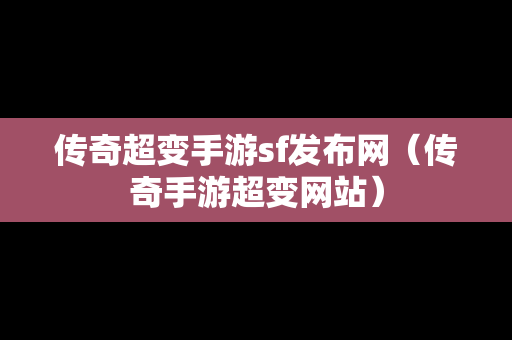 传奇超变手游sf发布网（传奇手游超变网站）