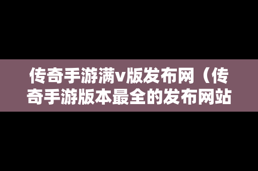 传奇手游满v版发布网（传奇手游版本最全的发布网站）