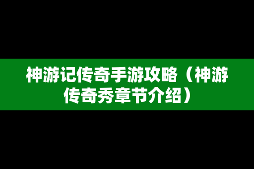 神游记传奇手游攻略（神游传奇秀章节介绍）