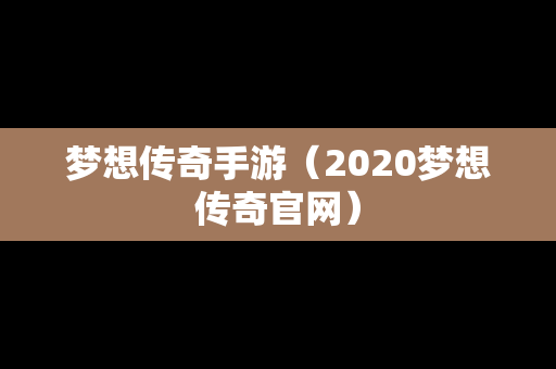 梦想传奇手游（2020梦想传奇官网）