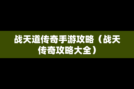 战天道传奇手游攻略（战天传奇攻略大全）