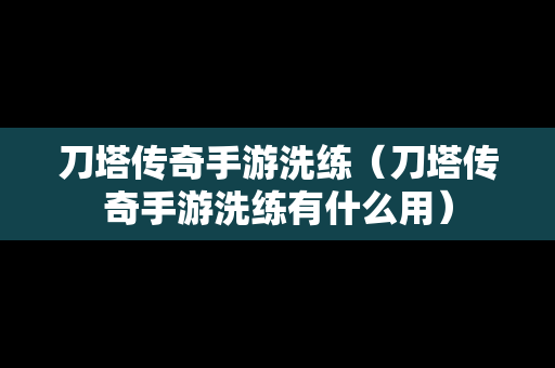 刀塔传奇手游洗练（刀塔传奇手游洗练有什么用）