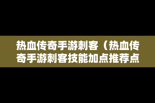 热血传奇手游刺客（热血传奇手游刺客技能加点推荐点）