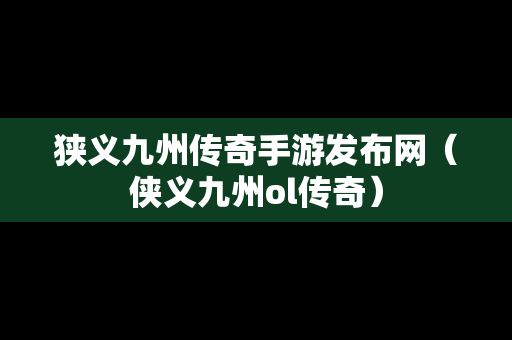 狭义九州传奇手游发布网（侠义九州ol传奇）