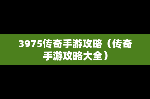 3975传奇手游攻略（传奇手游攻略大全）