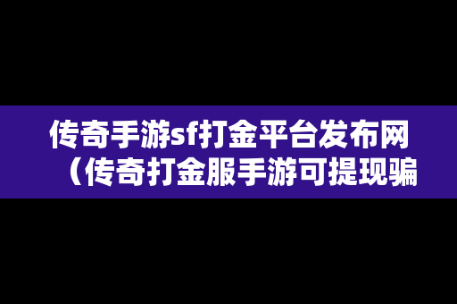 传奇手游sf打金平台发布网（传奇打金服手游可提现骗局）