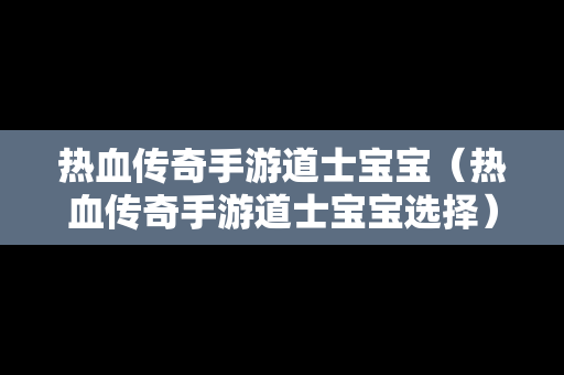 热血传奇手游道士宝宝（热血传奇手游道士宝宝选择）