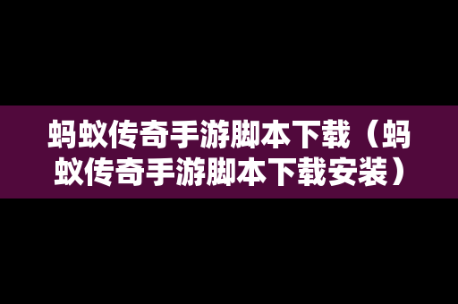 蚂蚁传奇手游脚本下载（蚂蚁传奇手游脚本下载安装）