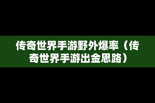 传奇世界手游野外爆率（传奇世界手游出金思路）