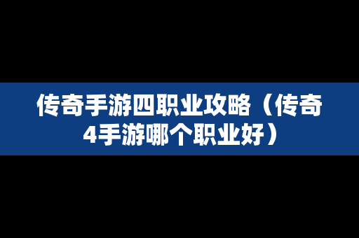 传奇手游四职业攻略（传奇4手游哪个职业好）