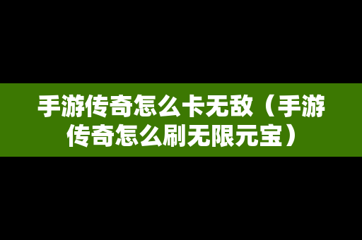 手游传奇怎么卡无敌（手游传奇怎么刷无限元宝）