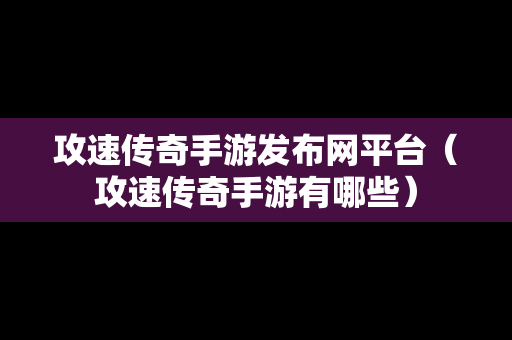 攻速传奇手游发布网平台（攻速传奇手游有哪些）