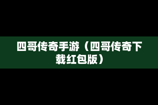 四哥传奇手游（四哥传奇下载红包版）