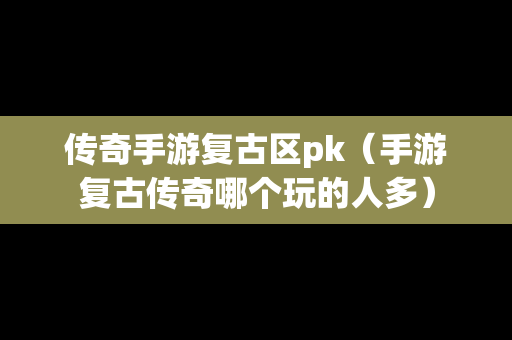 传奇手游复古区pk（手游复古传奇哪个玩的人多）