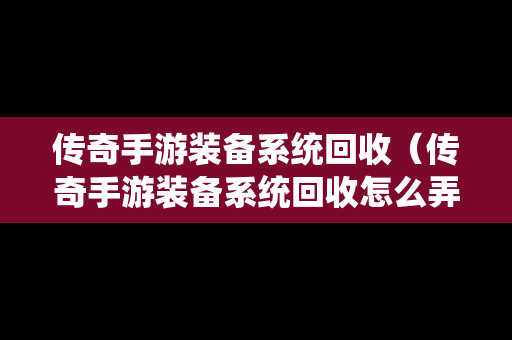 传奇手游装备系统回收（传奇手游装备系统回收怎么弄）