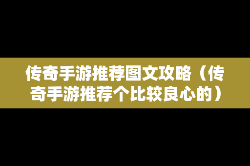 传奇手游推荐图文攻略（传奇手游推荐个比较良心的）