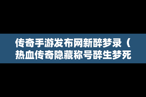 传奇手游发布网新醉梦录（热血传奇隐藏称号醉生梦死）