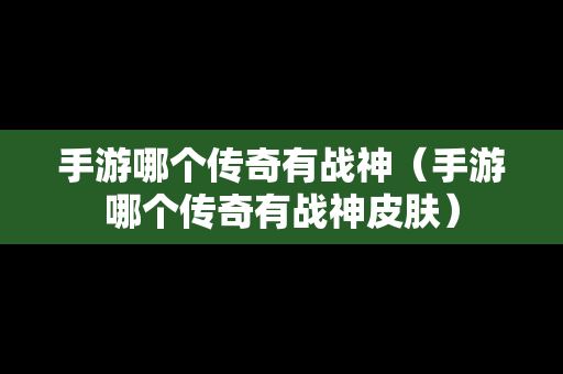 手游哪个传奇有战神（手游哪个传奇有战神皮肤）