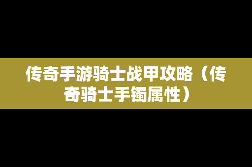 传奇手游骑士战甲攻略（传奇骑士手镯属性）