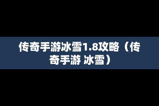 传奇手游冰雪1.8攻略（传奇手游 冰雪）