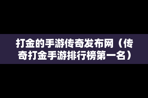 打金的手游传奇发布网（传奇打金手游排行榜第一名）