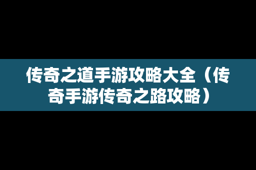 传奇之道手游攻略大全（传奇手游传奇之路攻略）