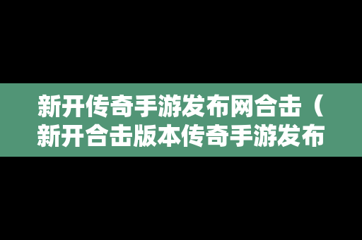 新开传奇手游发布网合击（新开合击版本传奇手游发布网站有哪些）