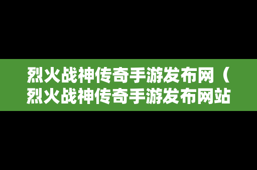 烈火战神传奇手游发布网（烈火战神传奇手游发布网站）