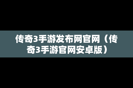 传奇3手游发布网官网（传奇3手游官网安卓版）