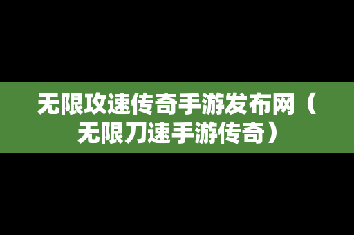 无限攻速传奇手游发布网（无限刀速手游传奇）