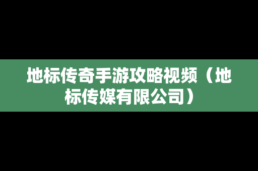 地标传奇手游攻略视频（地标传媒有限公司）