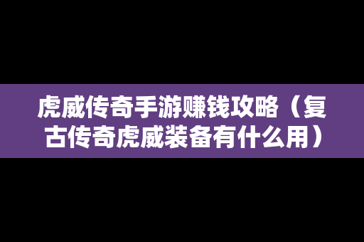 虎威传奇手游赚钱攻略（复古传奇虎威装备有什么用）