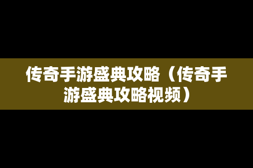 传奇手游盛典攻略（传奇手游盛典攻略视频）