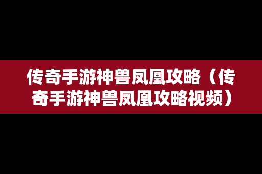 传奇手游神兽凤凰攻略（传奇手游神兽凤凰攻略视频）