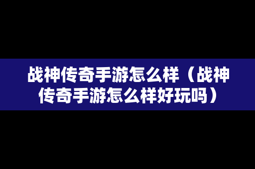 战神传奇手游怎么样（战神传奇手游怎么样好玩吗）