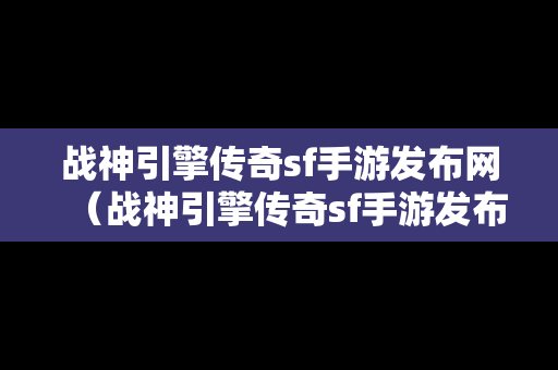 战神引擎传奇sf手游发布网（战神引擎传奇sf手游发布网官网）