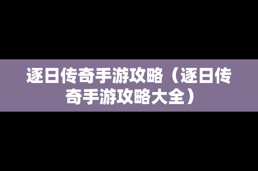 逐日传奇手游攻略（逐日传奇手游攻略大全）