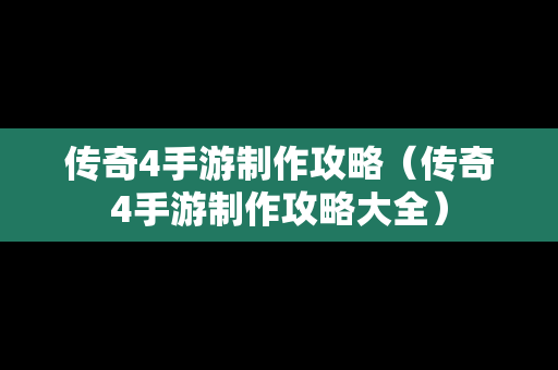 传奇4手游制作攻略（传奇4手游制作攻略大全）