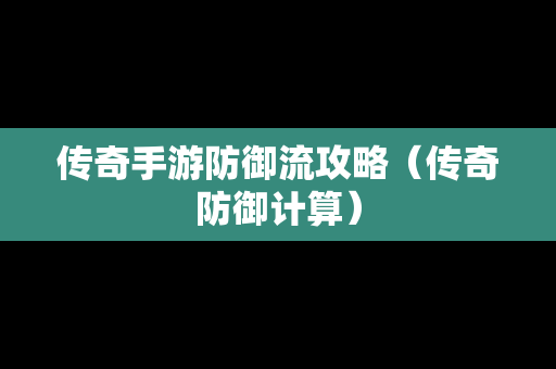 传奇手游防御流攻略（传奇防御计算）