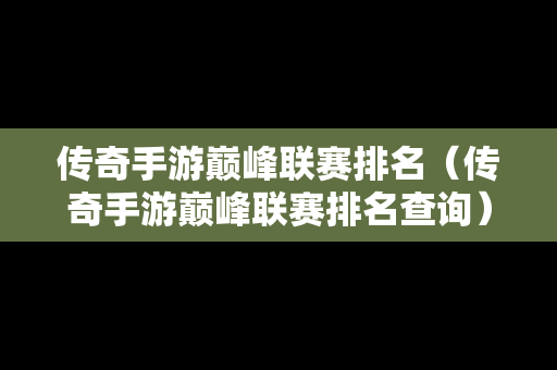 传奇手游巅峰联赛排名（传奇手游巅峰联赛排名查询）