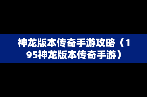 神龙版本传奇手游攻略（195神龙版本传奇手游）