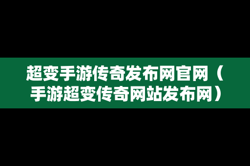 超变手游传奇发布网官网（手游超变传奇网站发布网）