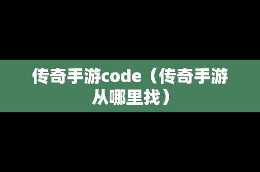 传奇手游code（传奇手游从哪里找）