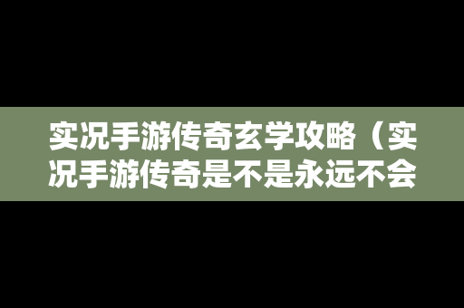 实况手游传奇玄学攻略（实况手游传奇是不是永远不会消失）